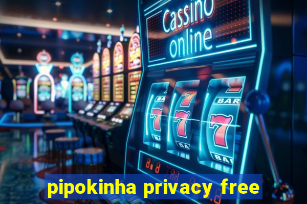 pipokinha privacy free